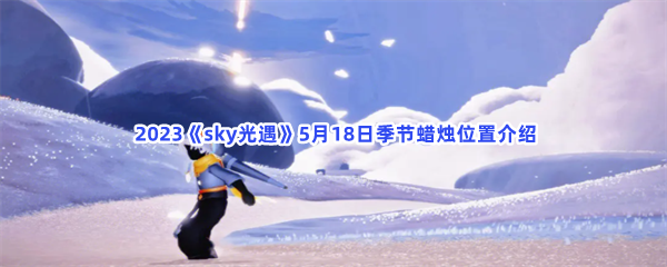 Sky光遇2023年5月18日季节蜡烛位置分享
