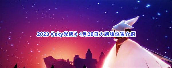 Sky光遇2023年4月28日大蜡烛位置分享
