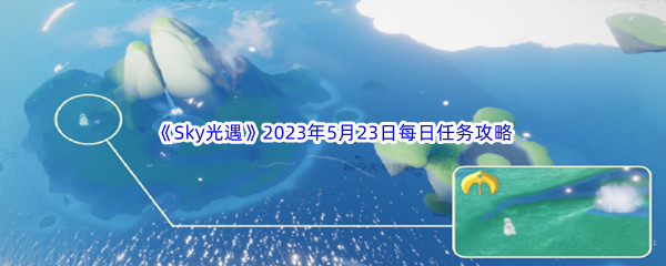 Sky光遇2023年5月23日每日任务完成攻略