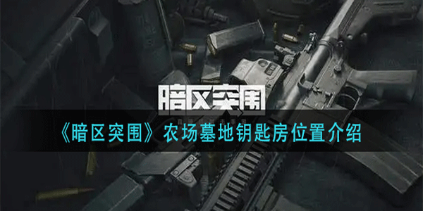 暗区突围农场墓地钥匙房在什么位置